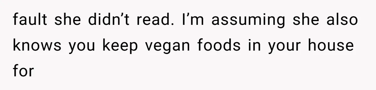 fault she didn’t read. I’m assuming she also knows you keep vegan foods in your house for