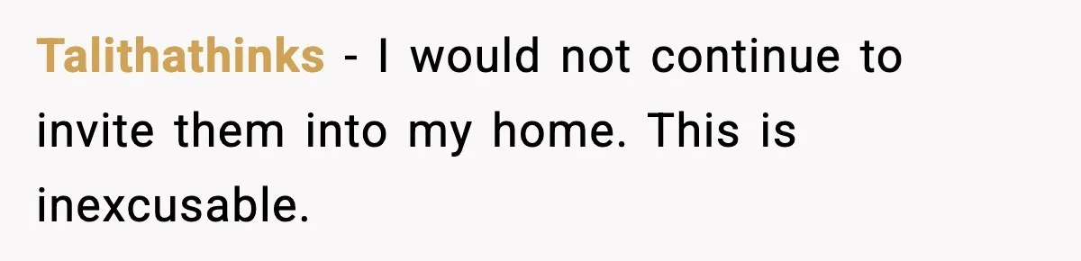 Couple Bans Thieving In-Laws After They Keep Taking Small Items From Their Home Talithathinks − I would not continue to invite them into my home. This is inexcusable.