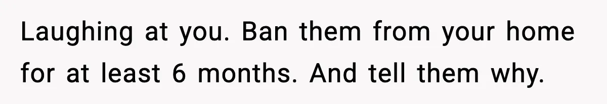 Couple Bans Thieving In-Laws After They Keep Taking Small Items From Their Home Laughing at you. Ban them from your home for at least 6 months. And tell them why.