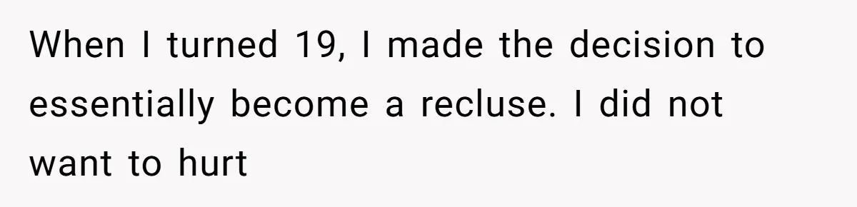 Man Reveals His Darkest Secret After Years Alone, But Therapy Helped Him Rebuild His Life When I turned 19, I made the decision to essentially become a recluse. I did not want to hurt