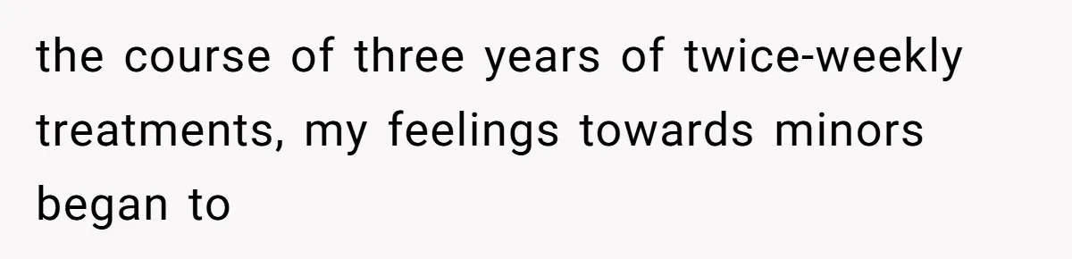 Man Reveals His Darkest Secret After Years Alone, But Therapy Helped Him Rebuild His Life the course of three years of twice-weekly treatments, my feelings towards minors began to