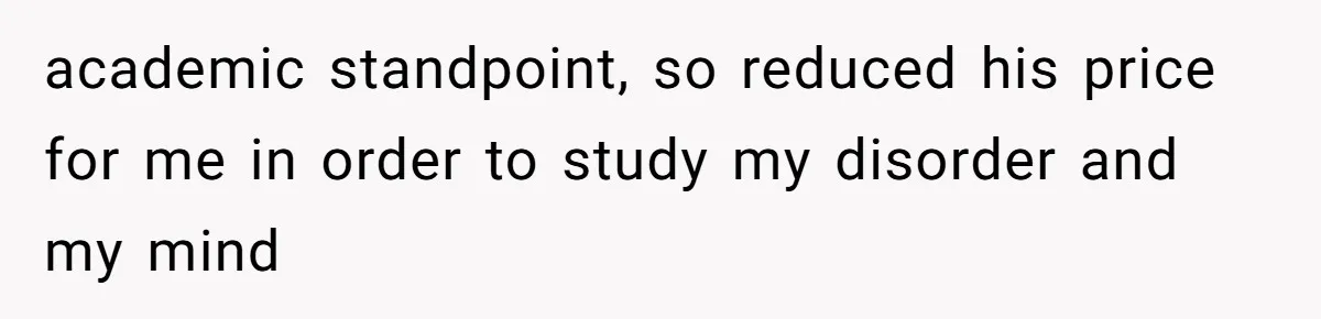 Man Reveals His Darkest Secret After Years Alone, But Therapy Helped Him Rebuild His Life academic standpoint, so reduced his price for me in order to study my disorder and my mind