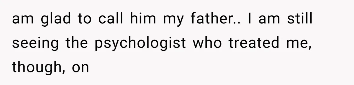 Man Reveals His Darkest Secret After Years Alone, But Therapy Helped Him Rebuild His Life am glad to call him my father.. I am still seeing the psychologist who treated me, though, on