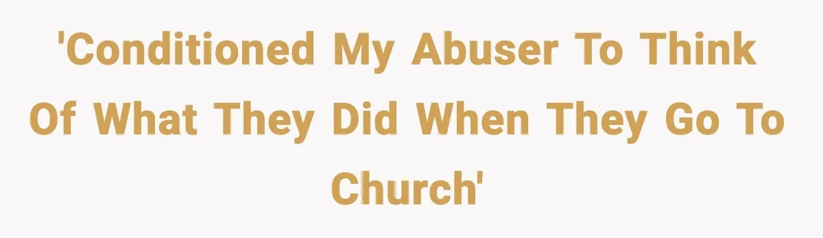 'Conditioned my abuser to think of what they did when they go to church'