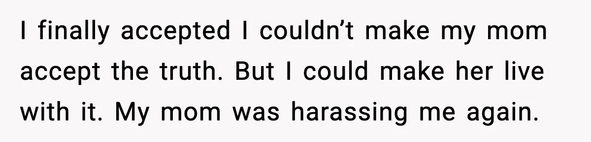 I finally accepted I couldn’t make my mom accept the truth. But I could make her live with it. My mom was harassing me again.
