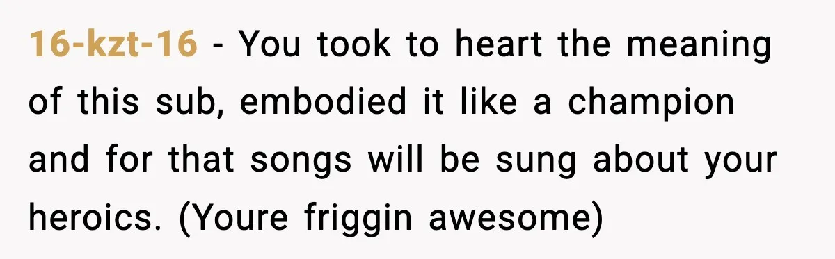 16-kzt-16 − You took to heart the meaning of this sub, embodied it like a champion and for that songs will be sung about your heroics. (Youre friggin awesome)