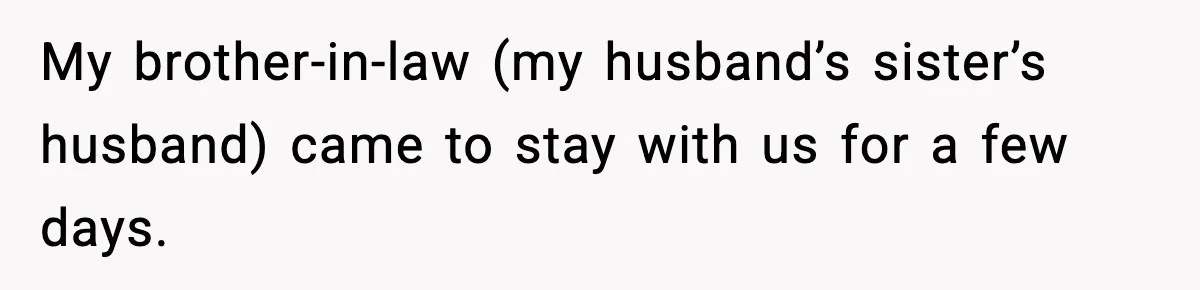 My brother-in-law (my husband’s sister’s husband) came to stay with us for a few days.