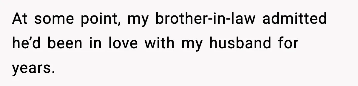 At some point, my brother-in-law admitted he’d been in love with my husband for years.