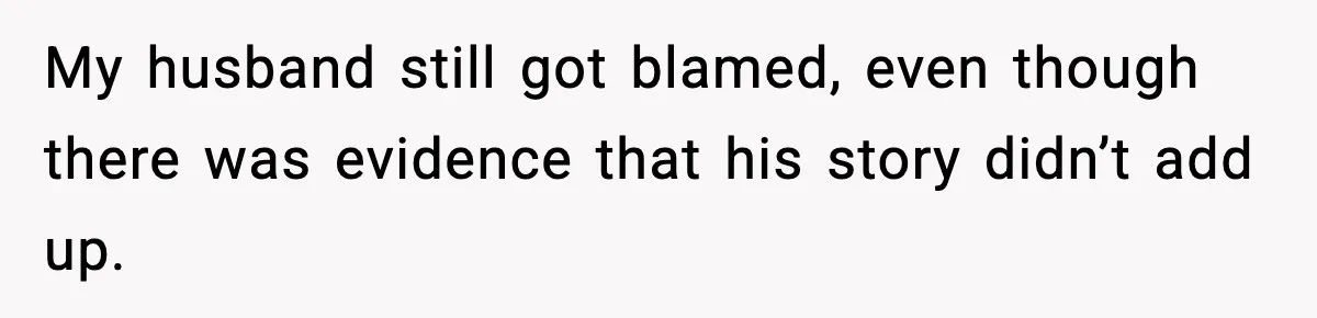 My husband still got blamed, even though there was evidence that his story didn’t add up.
