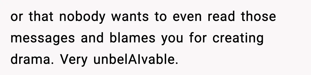 or that nobody wants to even read those messages and blames you for creating drama. Very unbelAIvable.
