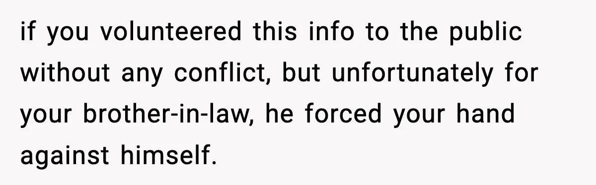 if you volunteered this info to the public without any conflict, but unfortunately for your brother-in-law, he forced your hand against himself.