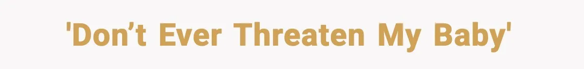 'Don’t ever threaten my baby'