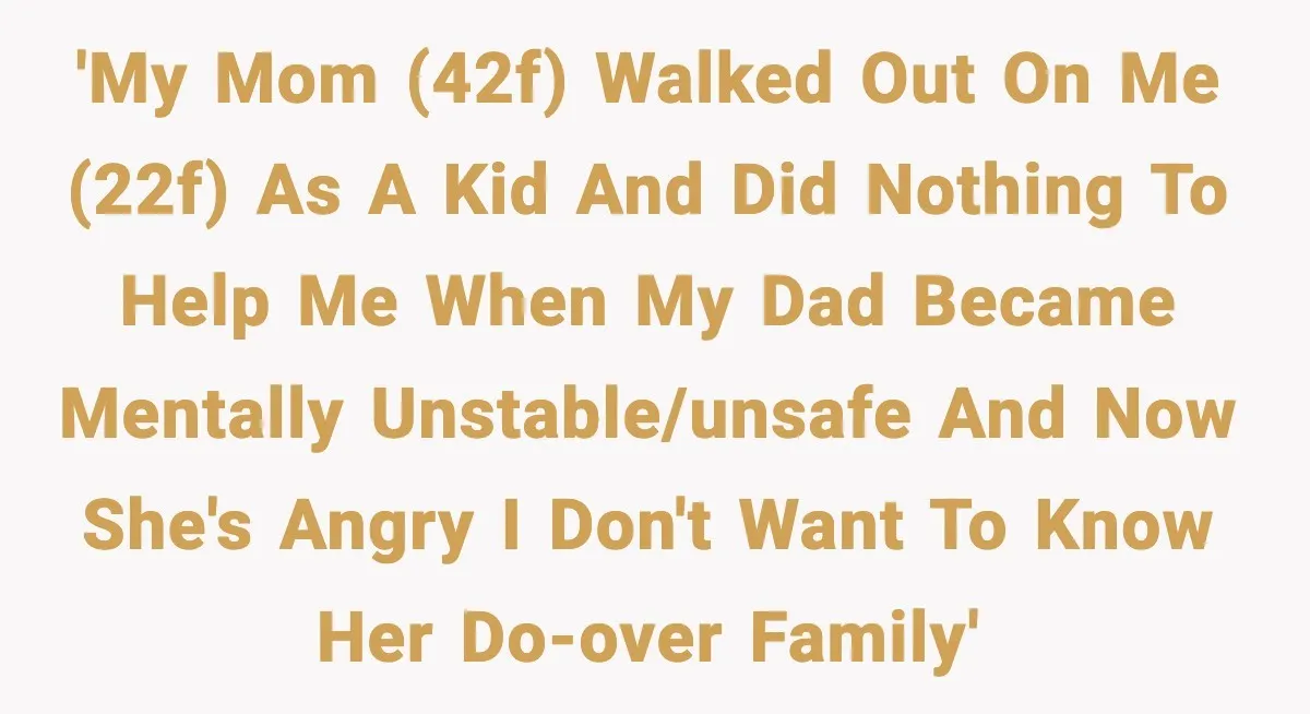 Woman Refuses To Accept Her Mother’s “Do-Over Family” After Years Of Abandonment 'My mom (42F) walked out on me (22F) as a kid and did nothing to help me when my dad became mentally unstable/unsafe and now she's angry I don't want...