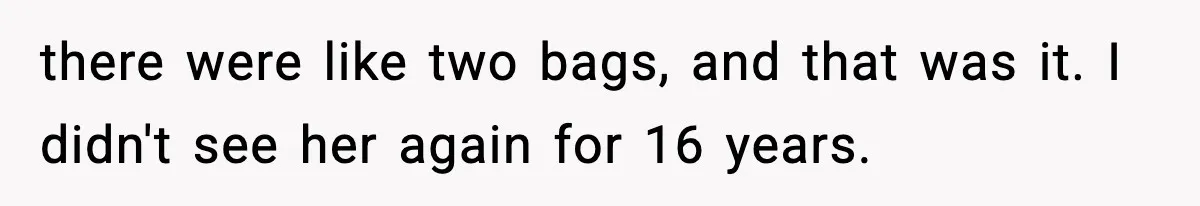 Woman Refuses To Accept Her Mother’s “Do-Over Family” After Years Of Abandonment there were like two bags, and that was it. I didn't see her again for 16 years.