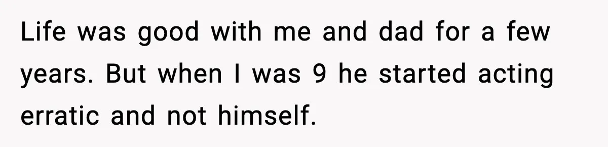 Woman Refuses To Accept Her Mother’s “Do-Over Family” After Years Of Abandonment Life was good with me and dad for a few years. But when I was 9 he started acting erratic and not himself.