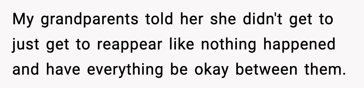 Woman Refuses To Accept Her Mother’s “Do-Over Family” After Years Of Abandonment My grandparents told her she didn't get to just get to reappear like nothing happened and have everything be okay between them.