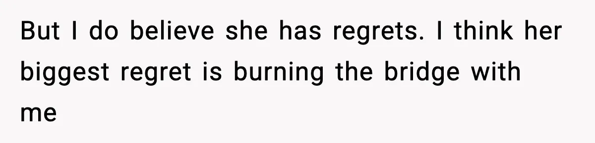 Woman Refuses To Accept Her Mother’s “Do-Over Family” After Years Of Abandonment But I do believe she has regrets. I think her biggest regret is burning the bridge with me