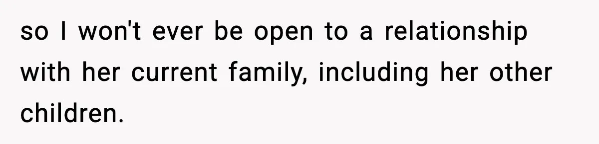 Woman Refuses To Accept Her Mother’s “Do-Over Family” After Years Of Abandonment so I won't ever be open to a relationship with her current family, including her other children.