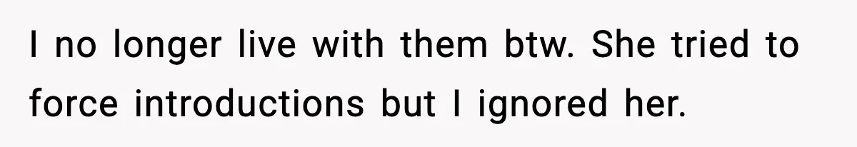 Woman Refuses To Accept Her Mother’s “Do-Over Family” After Years Of Abandonment I no longer live with them btw. She tried to force introductions but I ignored her.