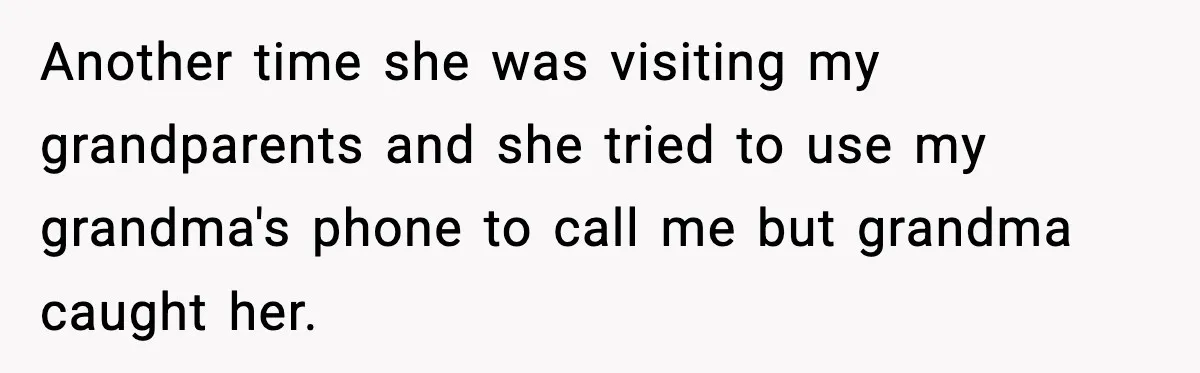 Woman Refuses To Accept Her Mother’s “Do-Over Family” After Years Of Abandonment Another time she was visiting my grandparents and she tried to use my grandma's phone to call me but grandma caught her.
