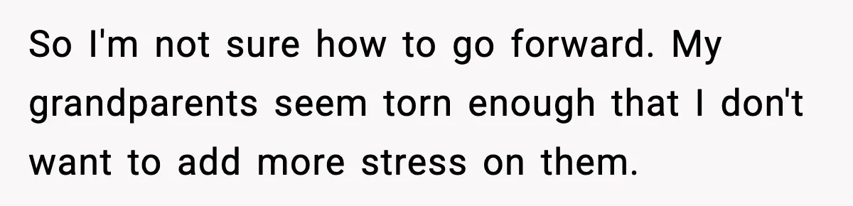 Woman Refuses To Accept Her Mother’s “Do-Over Family” After Years Of Abandonment So I'm not sure how to go forward. My grandparents seem torn enough that I don't want to add more stress on them.
