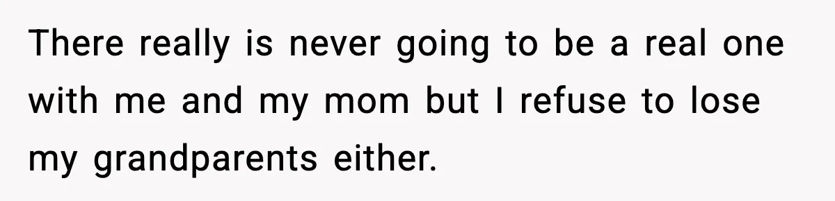 Woman Refuses To Accept Her Mother’s “Do-Over Family” After Years Of Abandonment There really is never going to be a real one with me and my mom but I refuse to lose my grandparents either.