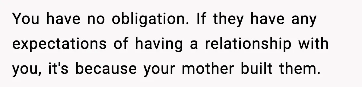 Woman Refuses To Accept Her Mother’s “Do-Over Family” After Years Of Abandonment You have no obligation. If they have any expectations of having a relationship with you, it's because your mother built them.