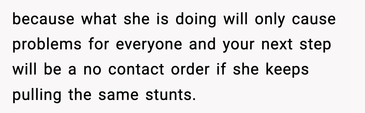 Woman Refuses To Accept Her Mother’s “Do-Over Family” After Years Of Abandonment because what she is doing will only cause problems for everyone and your next step will be a no contact order if she keeps pulling the same stunts.