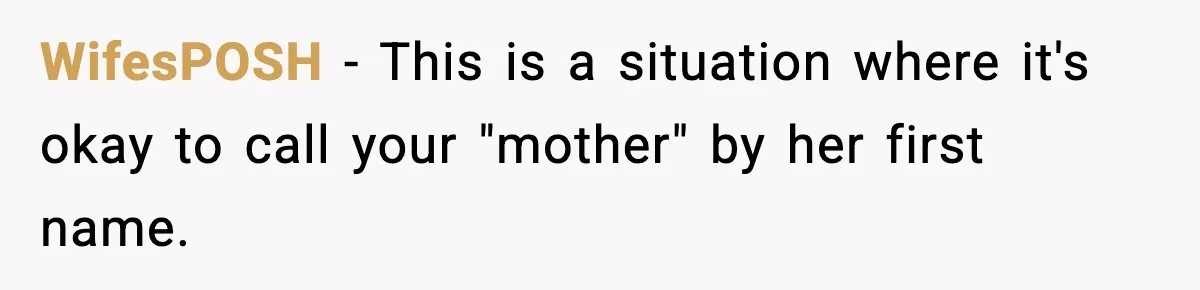 Woman Refuses To Accept Her Mother’s “Do-Over Family” After Years Of Abandonment WifesPOSH − This is a situation where it's okay to call your "mother" by her first name.