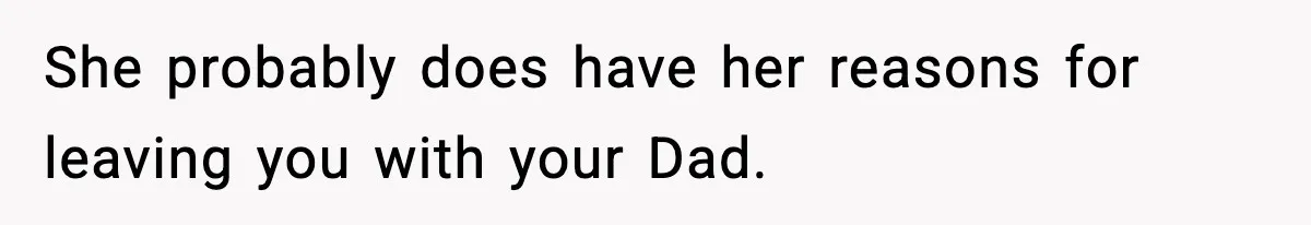 Woman Refuses To Accept Her Mother’s “Do-Over Family” After Years Of Abandonment She probably does have her reasons for leaving you with your Dad.