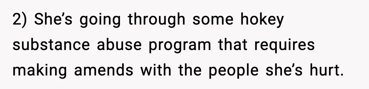 Woman Refuses To Accept Her Mother’s “Do-Over Family” After Years Of Abandonment 2) She’s going through some hokey substance abuse program that requires making amends with the people she’s hurt.