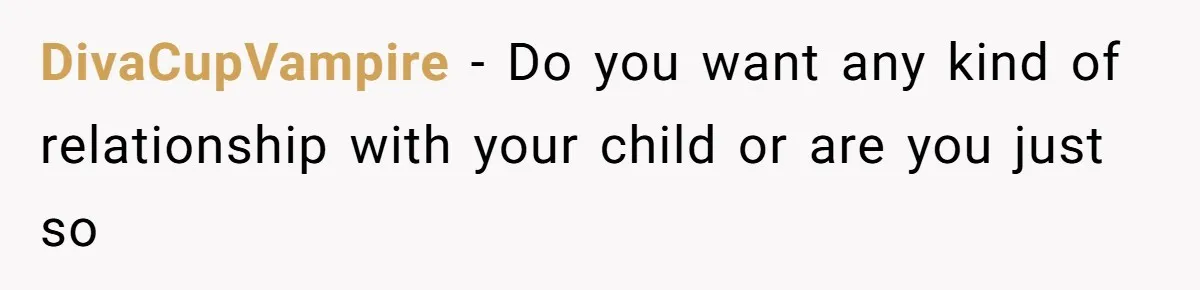 DivaCupVampire − Do you want any kind of relationship with your child or are you just so