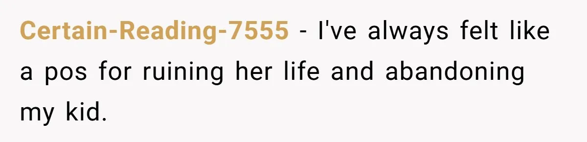 Certain-Reading-7555 − I've always felt like a pos for ruining her life and abandoning my kid.