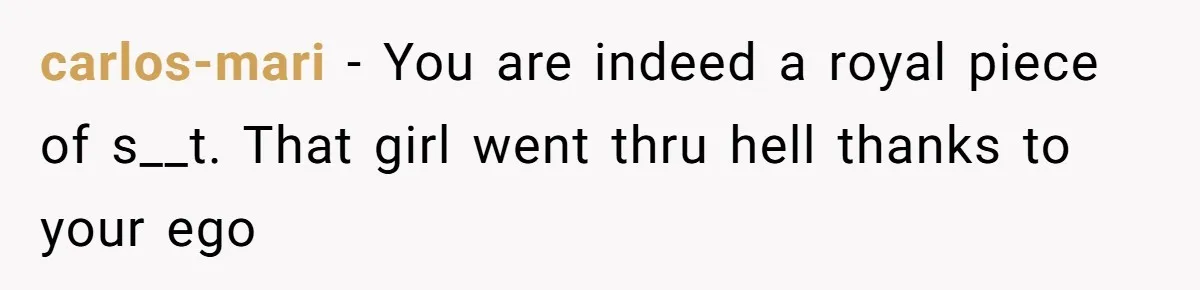 carlos-mari − You are indeed a royal piece of s__t. That girl went thru hell thanks to your ego