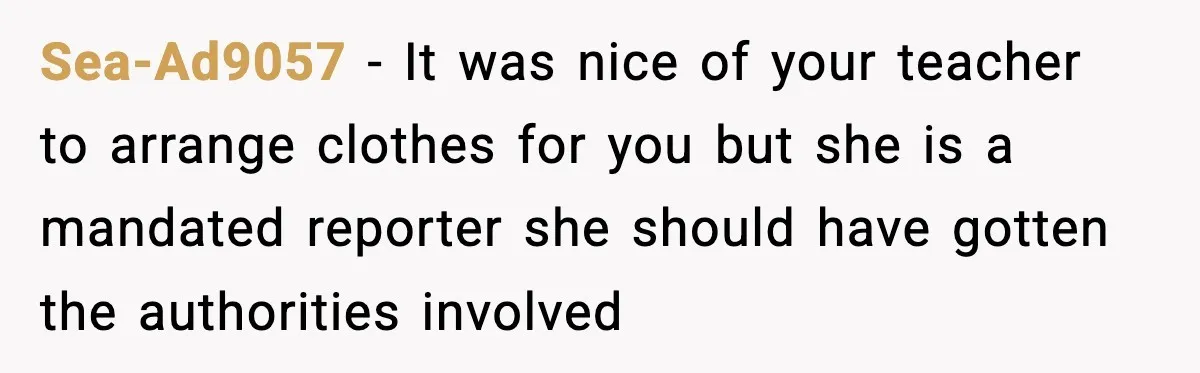 Sea-Ad9057 − It was nice of your teacher to arrange clothes for you but she is a mandated reporter she should have gotten the authorities involved
