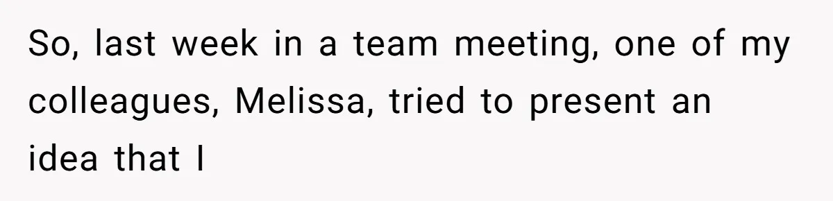 So, last week in a team meeting, one of my colleagues, Melissa, tried to present an idea that I