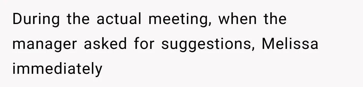 During the actual meeting, when the manager asked for suggestions, Melissa immediately