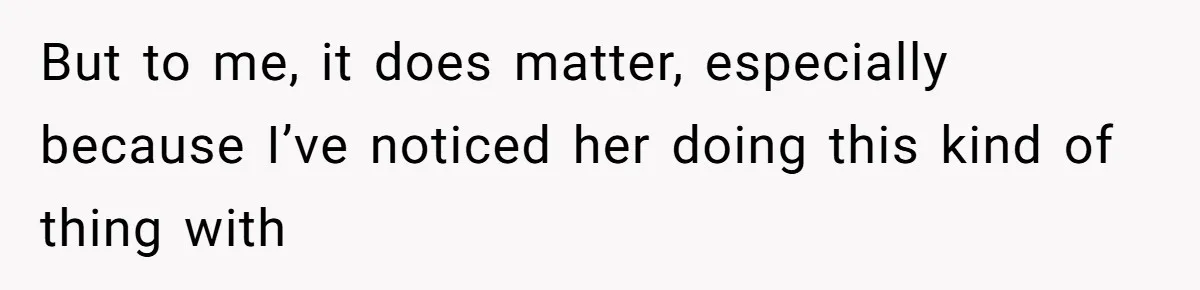 But to me, it does matter, especially because I’ve noticed her doing this kind of thing with