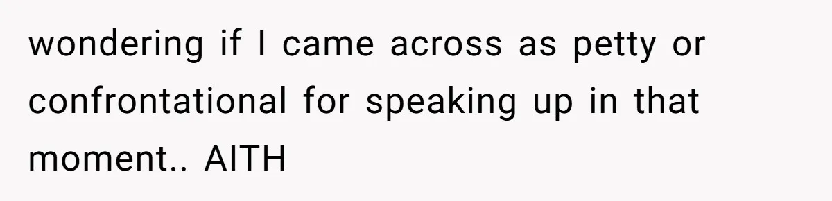 wondering if I came across as petty or confrontational for speaking up in that moment.. AITH