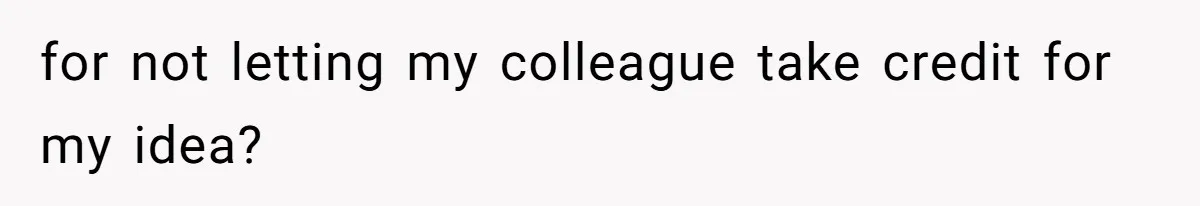 for not letting my colleague take credit for my idea?