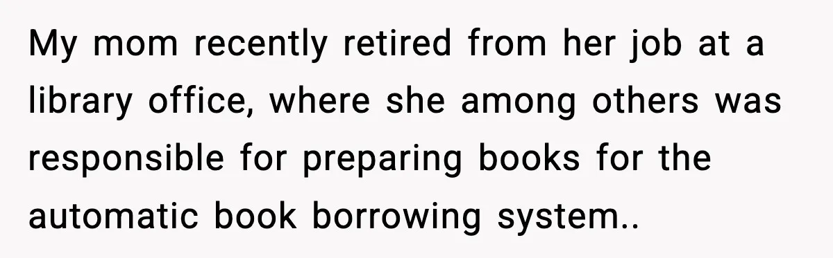 Quiet Library Worker Finally Silences Her Coworker With One Perfect Sentence My mom recently retired from her job at a library office, where she among others was responsible for preparing books for the automatic book borrowing system..