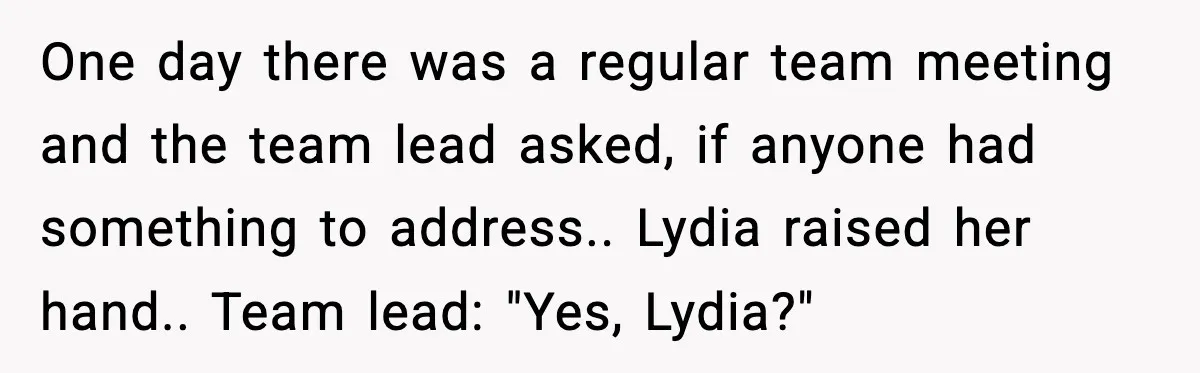 Quiet Library Worker Finally Silences Her Coworker With One Perfect Sentence One day there was a regular team meeting and the team lead asked, if anyone had something to address.. Lydia raised her hand.. Team lead: "Yes, Lydia?"