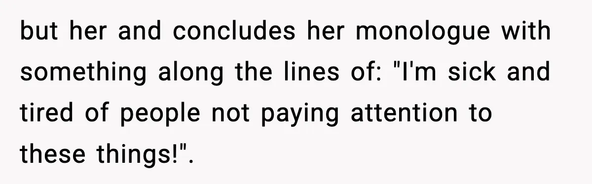 Quiet Library Worker Finally Silences Her Coworker With One Perfect Sentence but her and concludes her monologue with something along the lines of: "I'm sick and tired of people not paying attention to these things!".