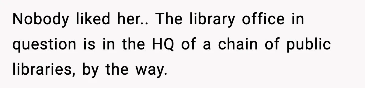 Quiet Library Worker Finally Silences Her Coworker With One Perfect Sentence Nobody liked her.. The library office in question is in the HQ of a chain of public libraries, by the way.