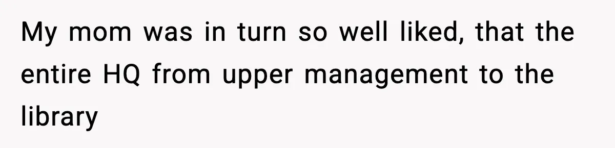 Quiet Library Worker Finally Silences Her Coworker With One Perfect Sentence My mom was in turn so well liked, that the entire HQ from upper management to the library