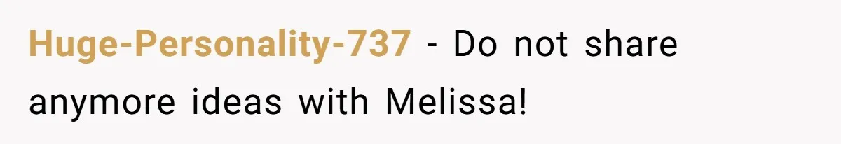Huge-Personality-737 − Do not share anymore ideas with Melissa!