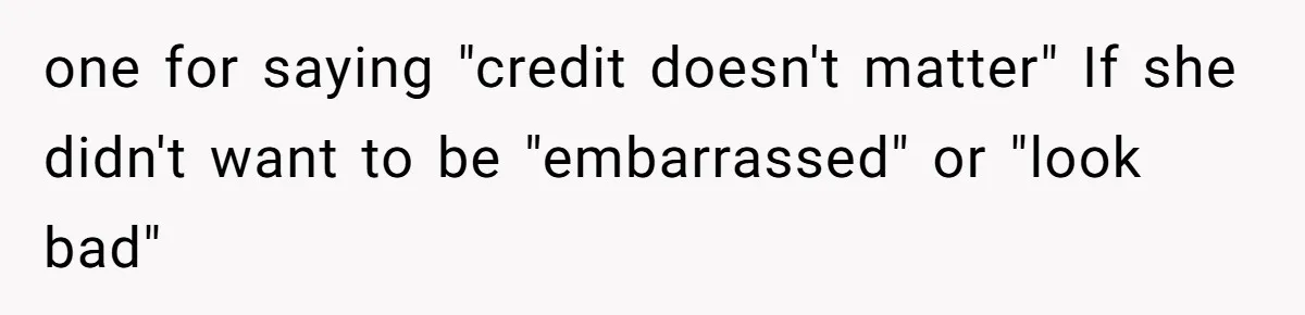 one for saying "credit doesn't matter" If she didn't want to be "embarrassed" or "look bad"