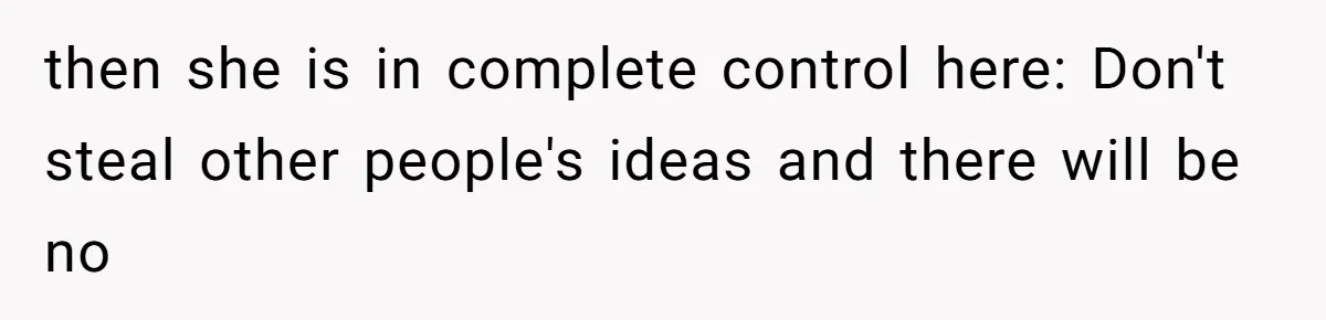 then she is in complete control here: Don't steal other people's ideas and there will be no