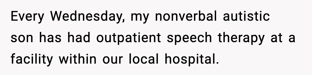 Mom Quietly Teaches Another Parent A Lesson After Seeing How She Treated Her Son Every Wednesday, my nonverbal autistic son has had outpatient speech therapy at a facility within our local hospital.