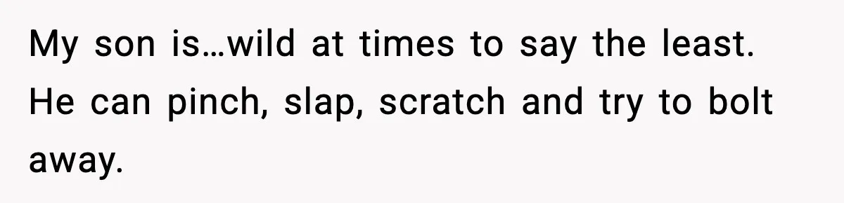 Mom Quietly Teaches Another Parent A Lesson After Seeing How She Treated Her Son My son is…wild at times to say the least. He can pinch, slap, scratch and try to bolt away.